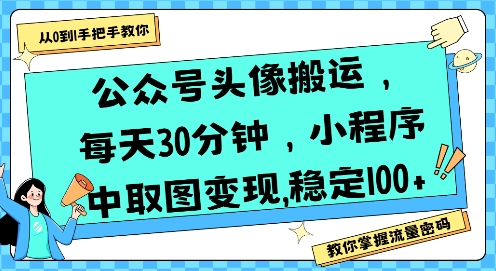 公众号头像搬运，每天30分钟，小程序中取图变现稳定100+-云商网创