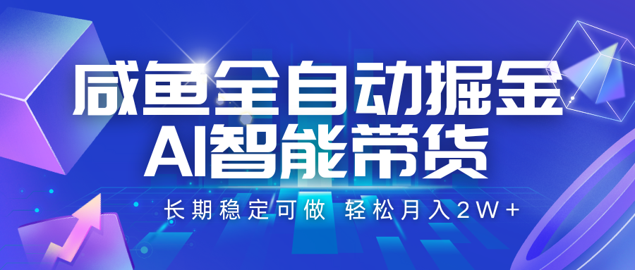 咸鱼全自动掘金，AI智能带货 长期稳定可做，轻松月入2W+-云商网创