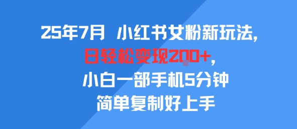 25年7月小红书女粉新玩法，公域转私域变现，日轻松变现2张+，5分钟简单复制好上手-云商网创