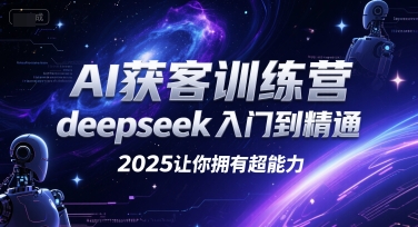 AI获客训练营，deepseek入门到精通，2025让你拥有超能力-云商网创