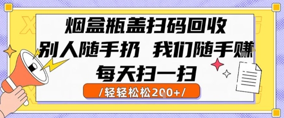 烟盒瓶盖扫码回收，别人随手扔 我们随手挣，闷声发大财，每天扫一扫，轻轻松松2张【揭秘】-云商网创