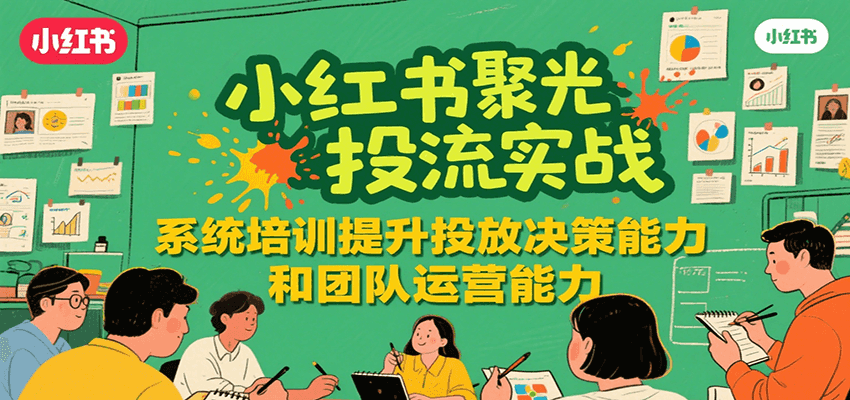 小红书聚光投流实战，系统学习提升投放决策能力和团队运营能力-云商网创