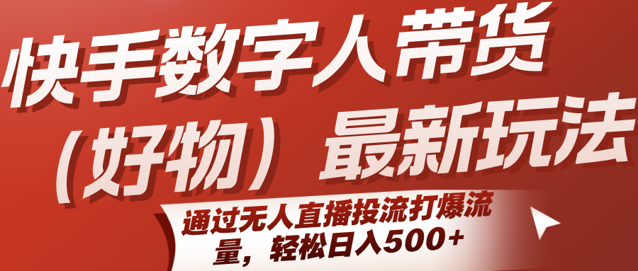 快手数字人带货（好物）最新玩法，通过无人直播投流打爆流量，轻松日入500+-云商网创