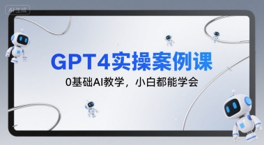 GPT4实操案例课，0基础AI教学，小白都能学会-云商网创