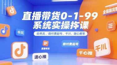 直播带货0~1~99系统实操课，自然流、微付费​起号、千川、随心推等，直播带货全链路完整逻辑-云商网创