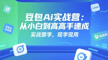 豆包Ai实战营：从小白到高手速成，实战跟学，现学现用-云商网创