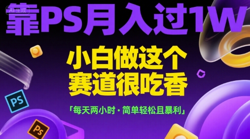 靠PS月入过1W，小白做这个赛道很吃香，每天两小时，简单轻松且暴利【揭秘】-云商网创