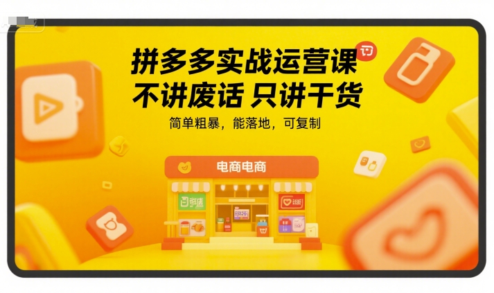 拼多多实战运营课，不讲废话只讲干货，简单粗暴，能落地，可复制-云商网创