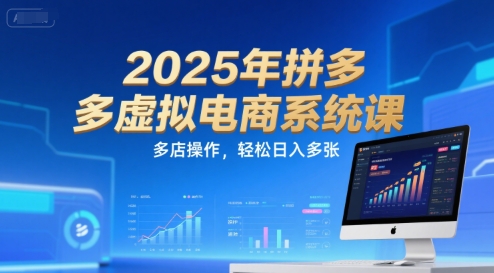 2025年拼多多虚拟电商系统课，多店操作，轻松日入多张-云商网创