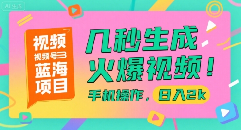 视频号蓝海项目，几秒生成火爆视频，手机操作，日入2k【揭秘】-云商网创