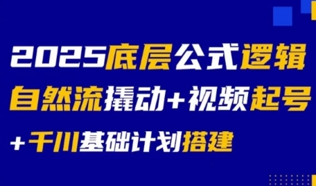 2025底层公式逻辑自然流撬动+视频起号+千川基础计划搭建-云商网创