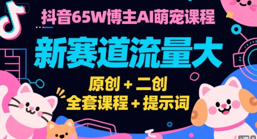 抖音65W博主AI萌宠课程，新赛道流量大，原创+二创，全套课程+提示词-云商网创