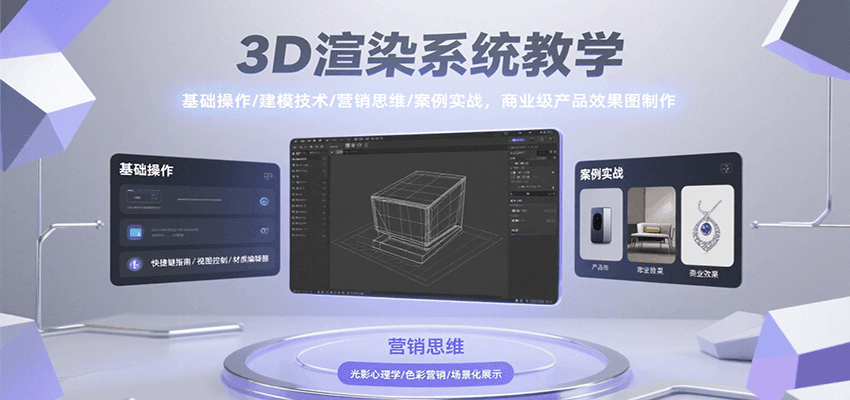3D渲染系统教学，基础操作/建模技术/营销思维/案例实战，商业级产品效果图制作-云商网创