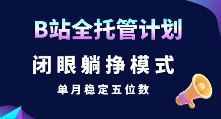 【B站全托管计划】闭眼躺挣模式，单月稳定五位数【揭秘】-云商网创