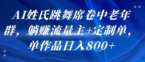 AI姓氏跳舞席卷中老年群，躺挣流量主+定制单，单作品日入8张-云商网创