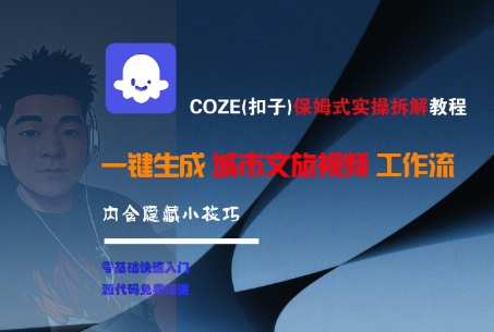 COZE(扣子)保姆式实操拆解教程，一键生成城市文旅视频工作流，内含隐藏小技巧-云商网创