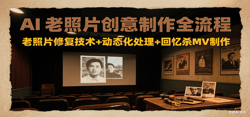 AI老照片创意制作全流程：老照片修复技术+动态化处理+回忆杀MV制作-云商网创
