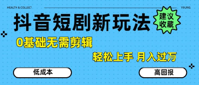 抖音短剧拉新新玩法，0基础无需剪辑，简单上手，轻松月入过W-云商网创