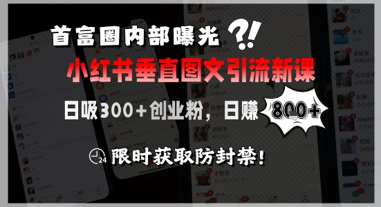 首富圈内部曝光小红书垂直图文引流新课，日吸300+创业粉，日入8张+，限时获取防封禁-云商网创