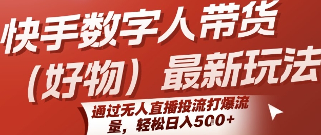 快手数字人带货(好物)最新玩法，通过无人直播投流打爆流量，轻松日入5张-云商网创
