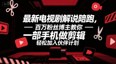 最新电视剧解说陪跑，百万粉丝博主教你一部手机做剪辑，轻松加入伙伴计划-云商网创