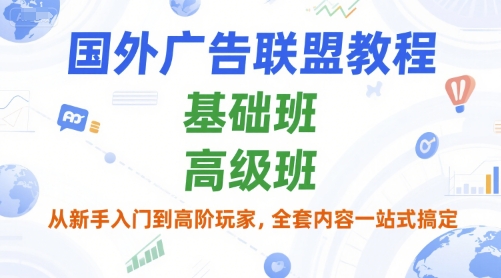 国外广告联盟教程，基础班和高级班，从新手入门到高阶玩家，全套内容一站式搞定-云商网创