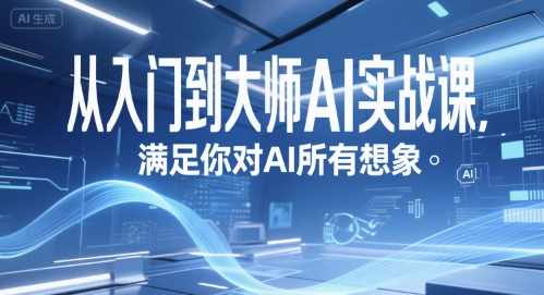 从入门到大师AI实战课，满足你对AI所有想象-云商网创