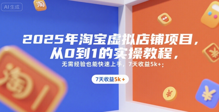2025年淘宝虚拟店铺项目，从0到1的实操教程，​​无需经验也能快速上手，7天收益5k+-云商网创