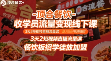 顶合餐饮-收学员流量变现线下课，3天2短视频直播流量课，餐饮板招学徒放加盟-云商网创