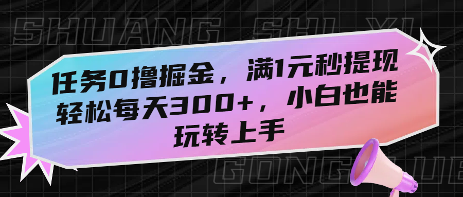 任务0撸掘金，满1元秒提现，轻松每天300+，小白也能玩转上手-云商网创