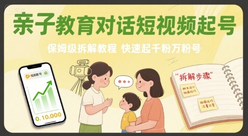 亲子教育对话短视频起号，保姆级拆解教程，快速起千粉万粉号-云商网创