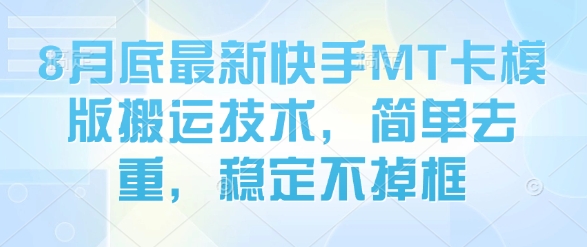 8月底最新快手MT卡模版搬运技术，简单去重，稳定不掉框-云商网创