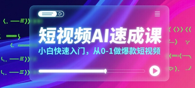 短视频AI速成课，小白快速入门，从0-1做爆款短视频-云商网创