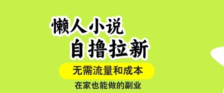 懒人小说自撸拉新，无需流量，一个账号一条作品就可以打爆收益，在家也能轻松做的副业【揭秘】-云商网创