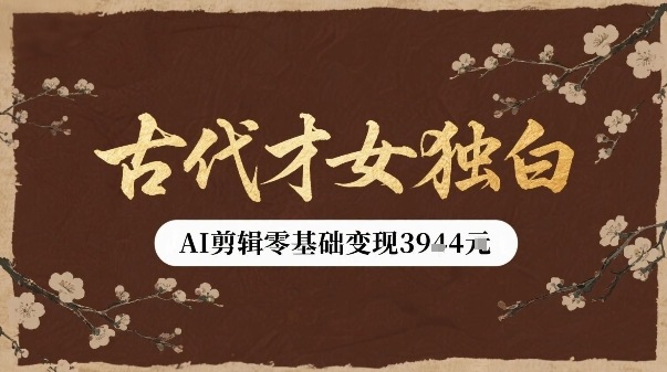 古代才女独白视频新玩法单条视频变现多张，AI剪辑零基础即可上手-云商网创