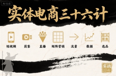 实体电商三十六计，短视频-获客-直播-矩阵营销-流量-数据-选品-云商网创