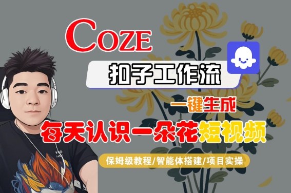 COZE扣子工作流一键生成每天认识一朵花短视频，保姆级教程-智能体搭建-项目实操-云商网创