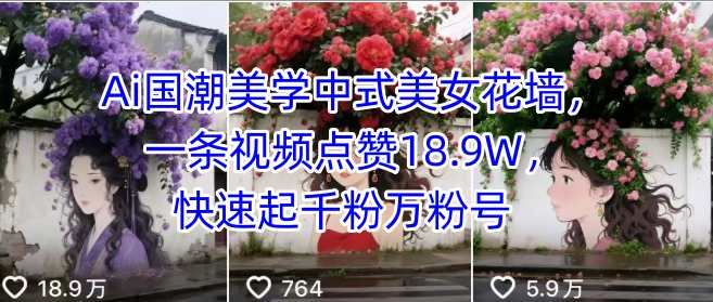 Ai国潮美学中式美女花墙，一条视频点赞18.9W，快速起千粉万粉号-云商网创