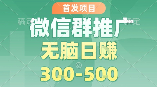 首发项目，微信群推广，一天15单，每单利润10米，无脑日入3-5张【揭秘】-云商网创