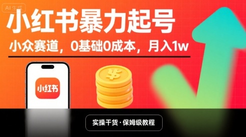小红书暴力起号，小众赛道，0基础0成本，月入1w-云商网创