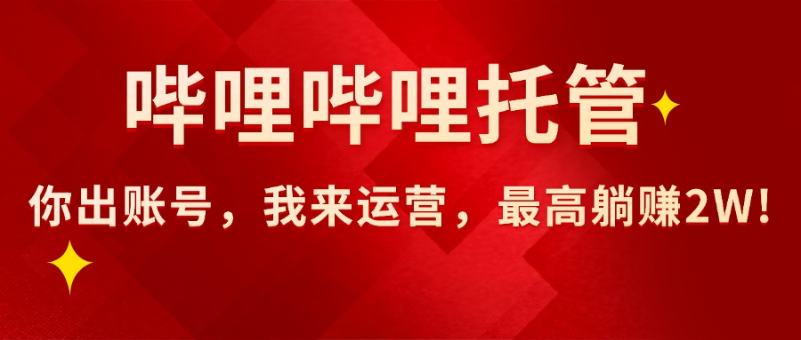 （15817期）【哔哩哔哩托管】AI短视频带货，你出账号，我来运营，最高躺赚2W!-云商网创