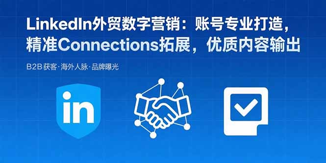 （15773期）LinkedIn外贸数字营销：账号专业打造，精准Connections拓展，优质内容输出-云商网创