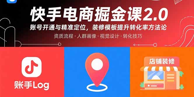 （15839期）快手电商掘金课2.0，账号开通与精准定位，装修模板提升转化率方法论-云商网创