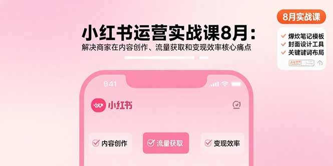 （15822期）小红书运营实战课8月：解决商家在内容创作、流量获取和变现效率核心痛点-云商网创