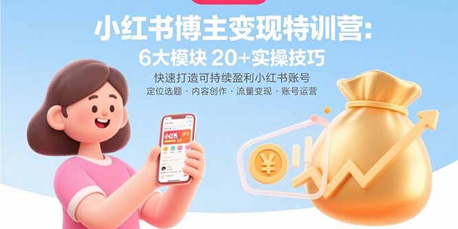 （15775期）小红书博主变现特训营：6大模块20+实操技巧 快速打造可持续盈利小红书账号-云商网创