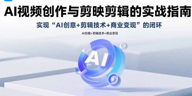 （15738期）AI视频创作与剪映剪辑的实战指南，实现AI创意+剪辑技术+商业变现的闭环-云商网创