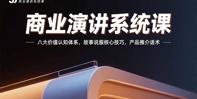 （15558期）商业演讲系统课：八大价值认知体系，故事说服核心技巧，产品推介话术-云商网创