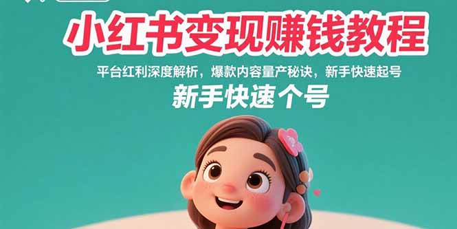 （15559期）小红书变现赚钱教程：平台红利深度解析，爆款内容量产秘诀，新手快速起号-云商网创