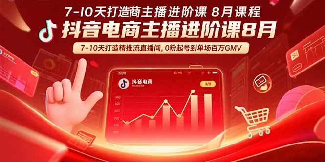 （15718期）抖音电商主播进阶课8月  7-10天打造精准推流直播间，0粉起号到单场百万GMV-云商网创