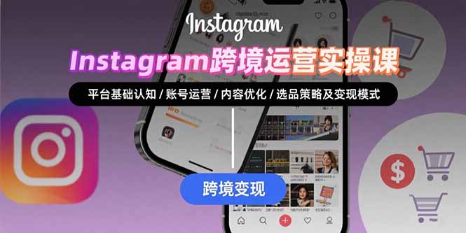 （15644期）Instagram跨境运营实战：平台认知/账号运营/内容优化/选品策略及变现模式-云商网创